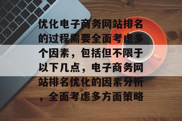 优化电子商务网站排名的过程需要全面考虑多个因素，包括但不限于以下几点，电子商务网站排名优化的因素分析，全面考虑多方面策略