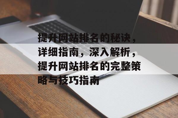 提升网站排名的秘诀，详细指南，深入解析，提升网站排名的完整策略与技巧指南