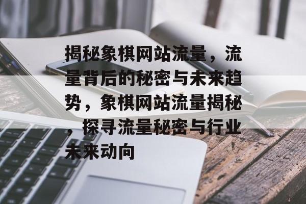 揭秘象棋网站流量，流量背后的秘密与未来趋势，象棋网站流量揭秘，探寻流量秘密与行业未来动向