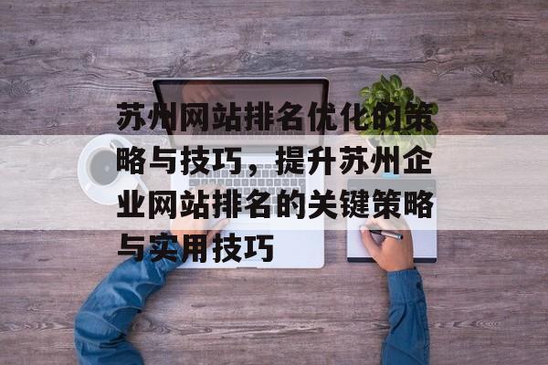 苏州网站排名优化的策略与技巧，提升苏州企业网站排名的关键策略与实用技巧