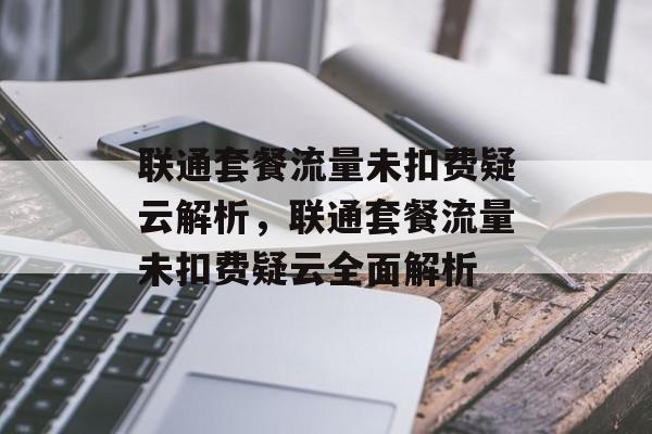 联通套餐流量未扣费疑云解析，联通套餐流量未扣费疑云全面解析