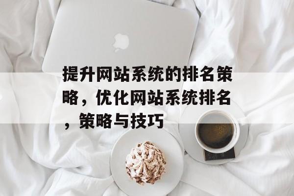 提升网站系统的排名策略，优化网站系统排名，策略与技巧