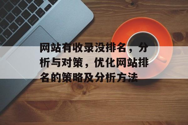 网站有收录没排名，分析与对策，优化网站排名的策略及分析方法