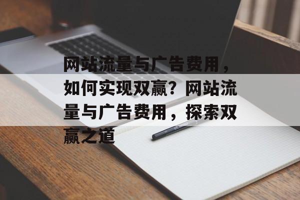 网站流量与广告费用，如何实现双赢？网站流量与广告费用，探索双赢之道