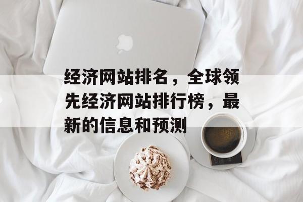 经济网站排名，全球领先经济网站排行榜，最新的信息和预测