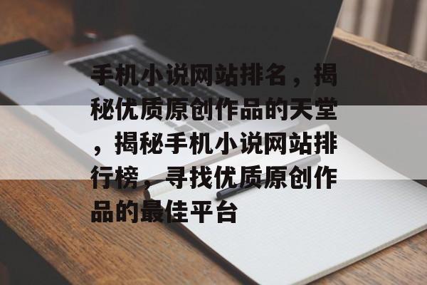 手机小说网站排名，揭秘优质原创作品的天堂，揭秘手机小说网站排行榜，寻找优质原创作品的最佳平台