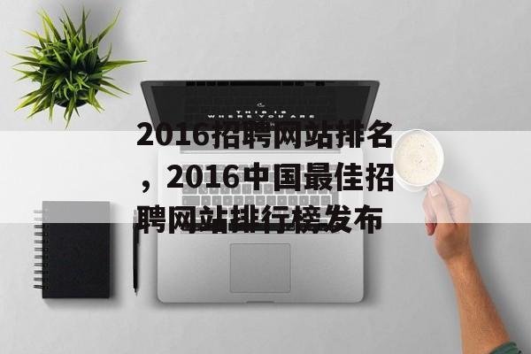 2016招聘网站排名，2016中国最佳招聘网站排行榜发布