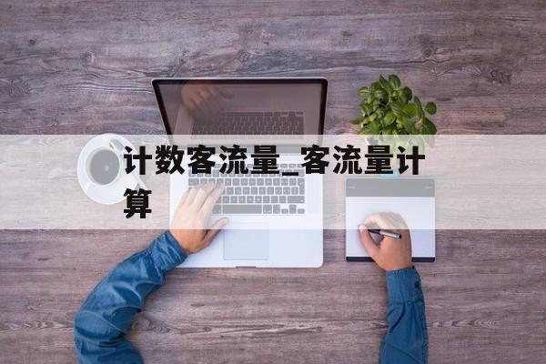 计数客流量_客流量计算