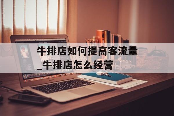 牛排店如何提高客流量_牛排店怎么经营