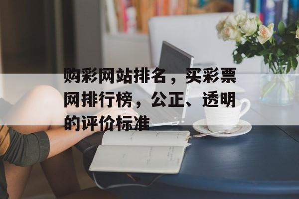 购彩网站排名，买彩票网排行榜，公正、透明的评价标准
