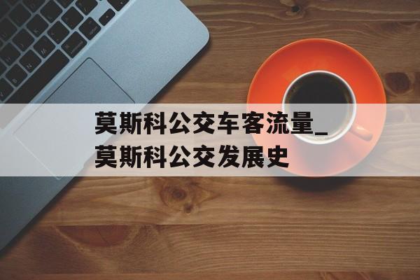 莫斯科公交车客流量_莫斯科公交发展史