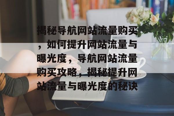 揭秘导航网站流量购买，如何提升网站流量与曝光度，导航网站流量购买攻略，揭秘提升网站流量与曝光度的秘诀