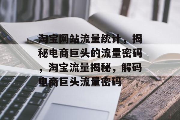 淘宝网站流量统计，揭秘电商巨头的流量密码，淘宝流量揭秘，解码电商巨头流量密码