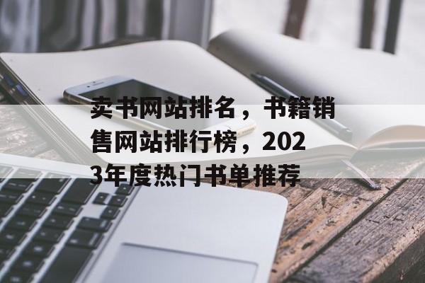 卖书网站排名，书籍销售网站排行榜，2023年度热门书单推荐