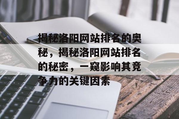 揭秘洛阳网站排名的奥秘，揭秘洛阳网站排名的秘密，一窥影响其竞争力的关键因素