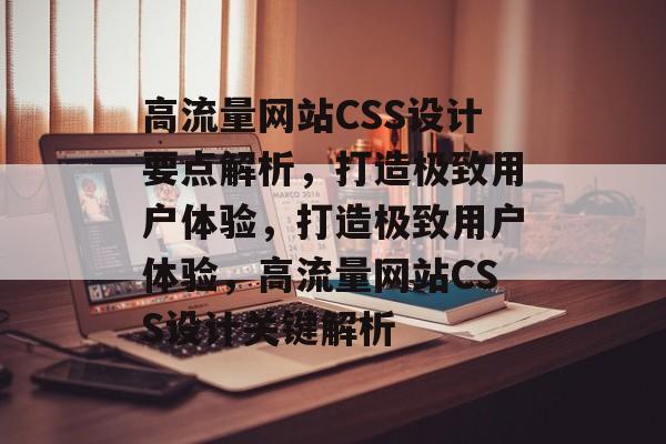 高流量网站CSS设计要点解析，打造极致用户体验，打造极致用户体验，高流量网站CSS设计关键解析