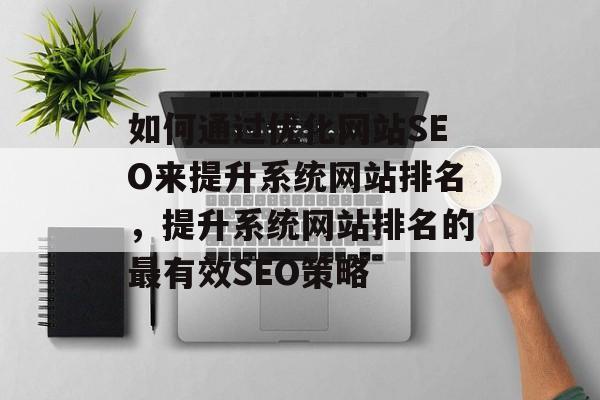 如何通过优化网站SEO来提升系统网站排名，提升系统网站排名的最有效SEO策略