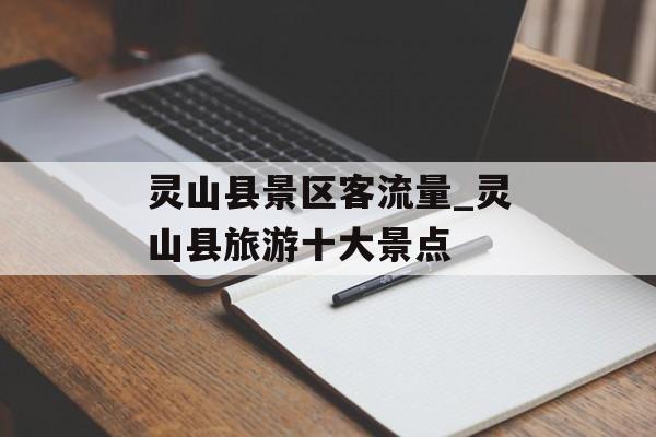 灵山县景区客流量_灵山县旅游十大景点