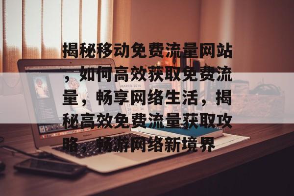 揭秘移动免费流量网站，如何高效获取免费流量，畅享网络生活，揭秘高效免费流量获取攻略，畅游网络新境界