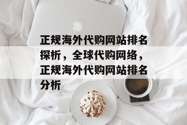 正规海外代购网站排名探析，全球代购网络，正规海外代购网站排名分析