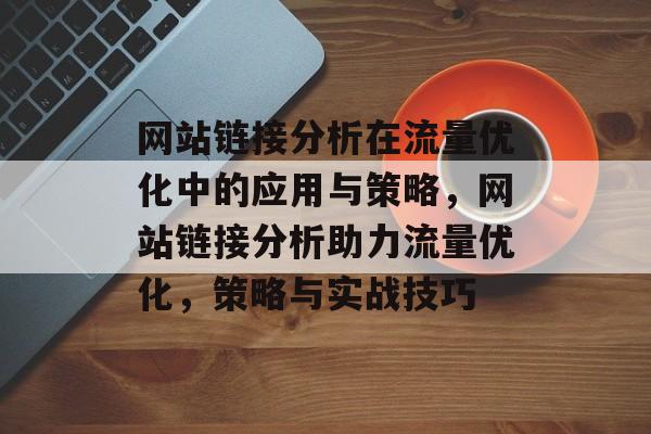 网站链接分析在流量优化中的应用与策略，网站链接分析助力流量优化，策略与实战技巧