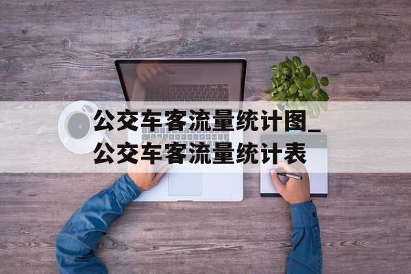 公交车客流量统计图_公交车客流量统计表