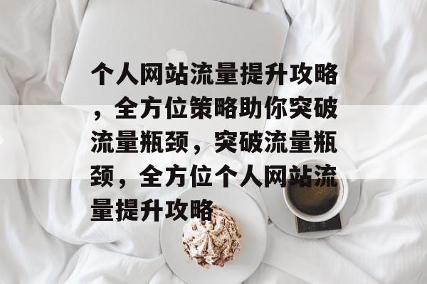 个人网站流量提升攻略，全方位策略助你突破流量瓶颈，突破流量瓶颈，全方位个人网站流量提升攻略
