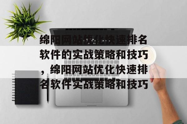 绵阳网站优化快速排名软件的实战策略和技巧，绵阳网站优化快速排名软件实战策略和技巧