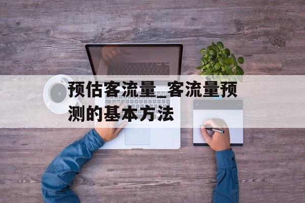 预估客流量_客流量预测的基本方法