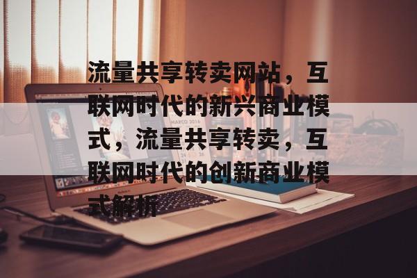 流量共享转卖网站，互联网时代的新兴商业模式，流量共享转卖，互联网时代的创新商业模式解析
