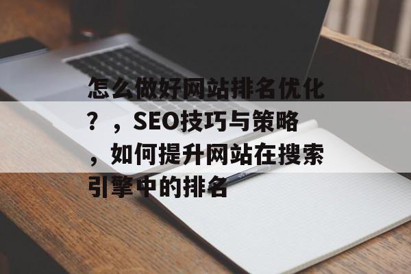 怎么做好网站排名优化？，SEO技巧与策略，如何提升网站在搜索引擎中的排名