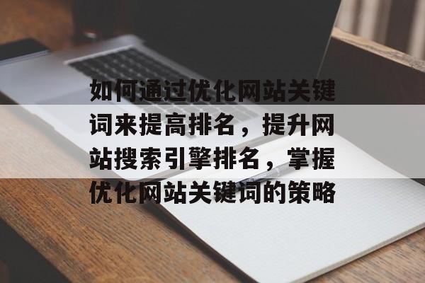 如何通过优化网站关键词来提高排名，提升网站搜索引擎排名，掌握优化网站关键词的策略