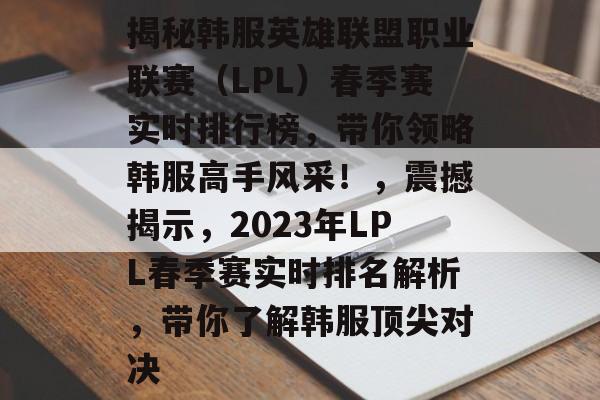 揭秘韩服英雄联盟职业联赛（LPL）春季赛实时排行榜，带你领略韩服高手风采！，震撼揭示，2023年LPL春季赛实时排名解析，带你了解韩服顶尖对决