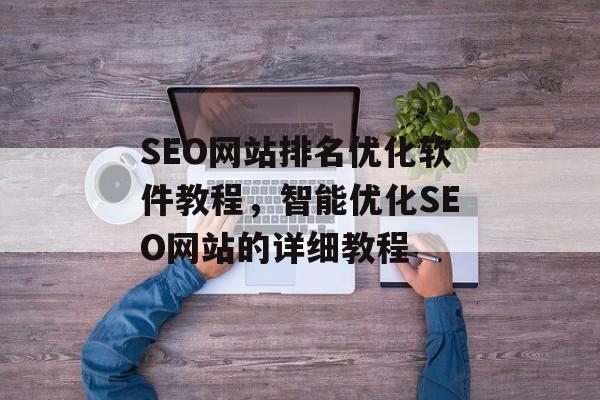 SEO网站排名优化软件教程，智能优化SEO网站的详细教程