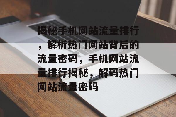 揭秘手机网站流量排行，解析热门网站背后的流量密码，手机网站流量排行揭秘，解码热门网站流量密码