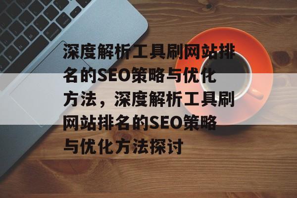 深度解析工具刷网站排名的SEO策略与优化方法，深度解析工具刷网站排名的SEO策略与优化方法探讨
