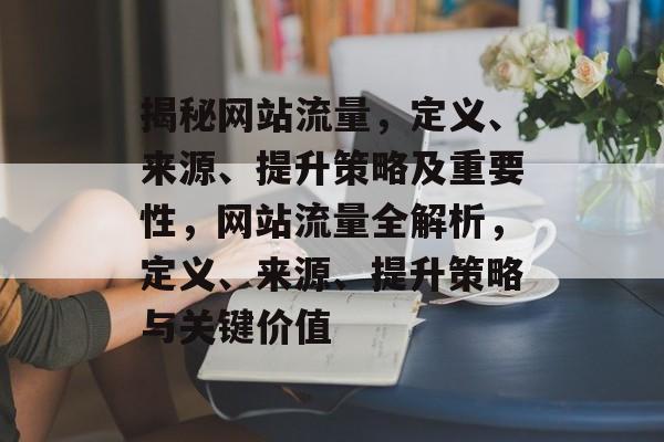 揭秘网站流量，定义、来源、提升策略及重要性，网站流量全解析，定义、来源、提升策略与关键价值