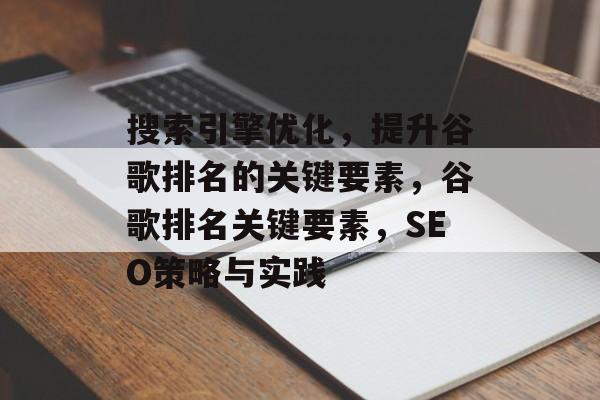 搜索引擎优化，提升谷歌排名的关键要素，谷歌排名关键要素，SEO策略与实践