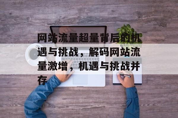 网站流量超量背后的机遇与挑战，解码网站流量激增，机遇与挑战并存