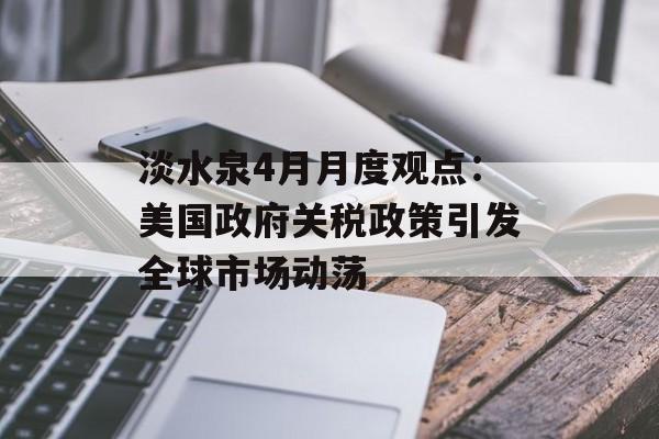 淡水泉4月月度观点：美国政府关税政策引发全球市场动荡