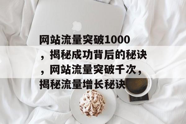 网站流量突破1000，揭秘成功背后的秘诀，网站流量突破千次，揭秘流量增长秘诀