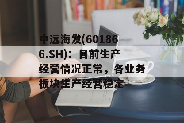 中远海发(601866.SH)：目前生产经营情况正常，各业务板块生产经营稳定