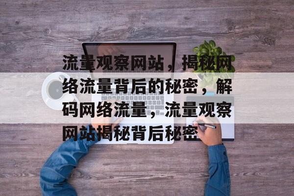 流量观察网站，揭秘网络流量背后的秘密，解码网络流量，流量观察网站揭秘背后秘密