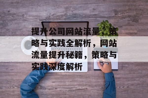 提升公司网站流量，策略与实践全解析，网站流量提升秘籍，策略与实践深度解析