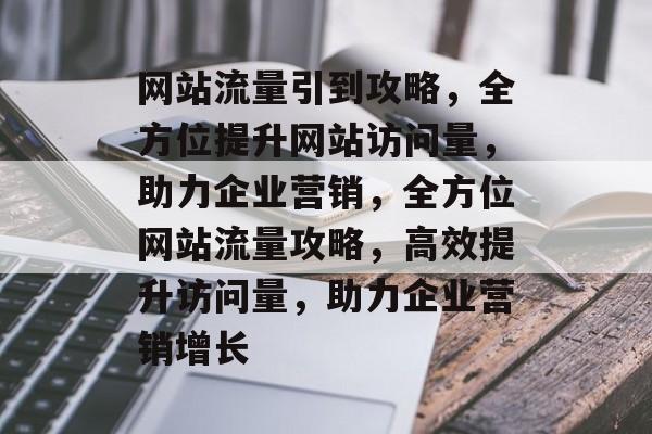 网站流量引到攻略，全方位提升网站访问量，助力企业营销，全方位网站流量攻略，高效提升访问量，助力企业营销增长