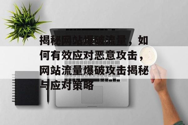 揭秘网站爆破流量，如何有效应对恶意攻击，网站流量爆破攻击揭秘与应对策略