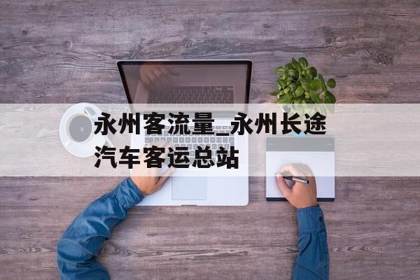 永州客流量_永州长途汽车客运总站