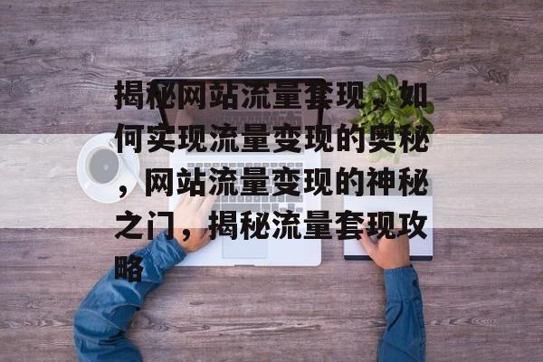揭秘网站流量套现，如何实现流量变现的奥秘，网站流量变现的神秘之门，揭秘流量套现攻略