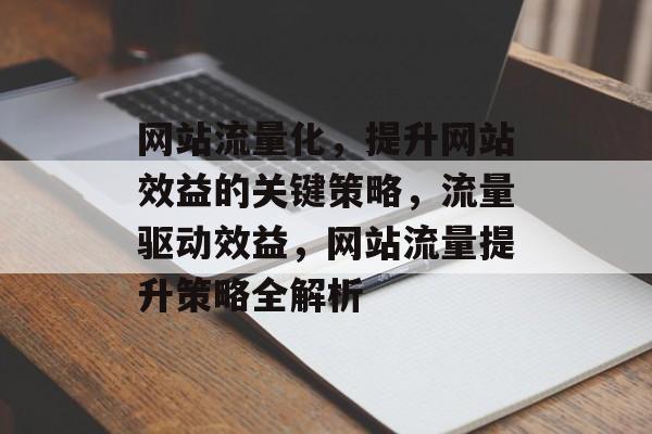 网站流量化，提升网站效益的关键策略，流量驱动效益，网站流量提升策略全解析