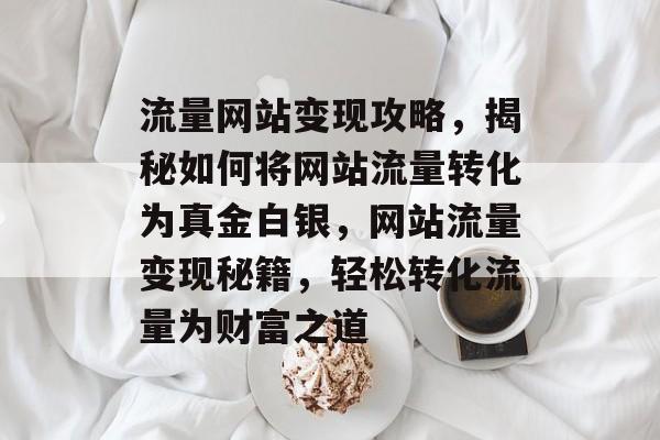 流量网站变现攻略，揭秘如何将网站流量转化为真金白银，网站流量变现秘籍，轻松转化流量为财富之道